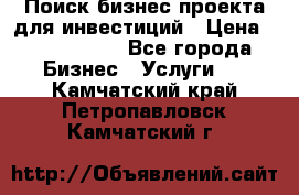 Поиск бизнес-проекта для инвестиций › Цена ­ 2 000 000 - Все города Бизнес » Услуги   . Камчатский край,Петропавловск-Камчатский г.